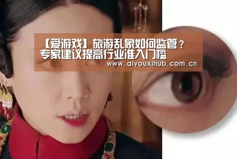 【爱游戏】旅游乱象如何监管? 专家建议提高行业准入门槛(图2) 爱游戏体育下载