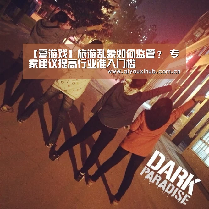 【爱游戏】旅游乱象如何监管? 专家建议提高行业准入门槛(图4) 爱游戏官网